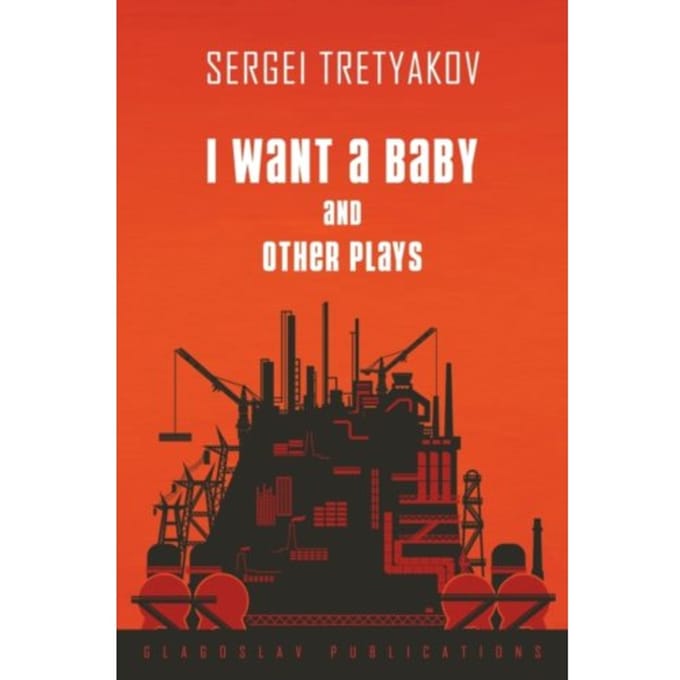 I Want A Baby And Other Plays - Sergei Tretyakov