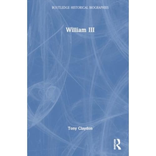 William Iii - Routledge Historical Biographies - Tony Claydon