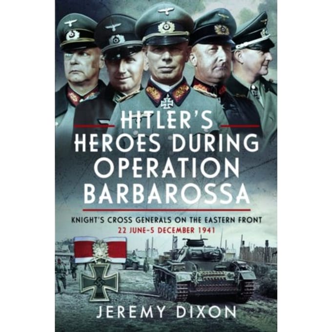 Hitler’s Heroes During Operation Barbarossa - Jeremy Dixon