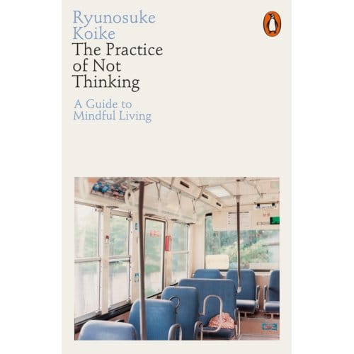 The Practice Of Not Thinking - Ryunosuke Koike