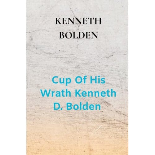 Cup Of His Wrath Kenneth D. Bolden - Kenneth Bolden