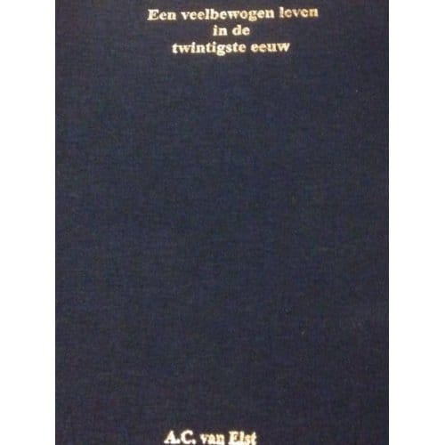 Een Veelbewogen Leven In De Twintigste Eeuw - A.C. van Elst