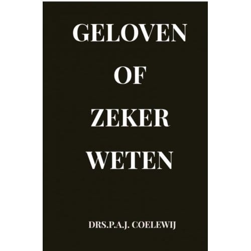 Geloven Of Zeker Weten - Drs.P.A.J. Coelewij