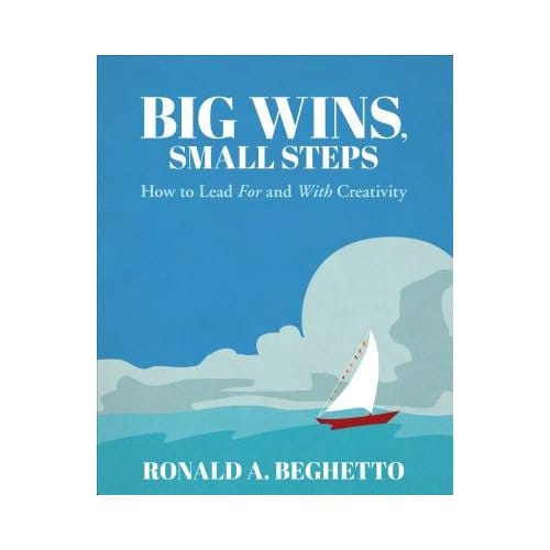 Big Wins, Small Steps: How To Lead For And With Creativity - Beghetto