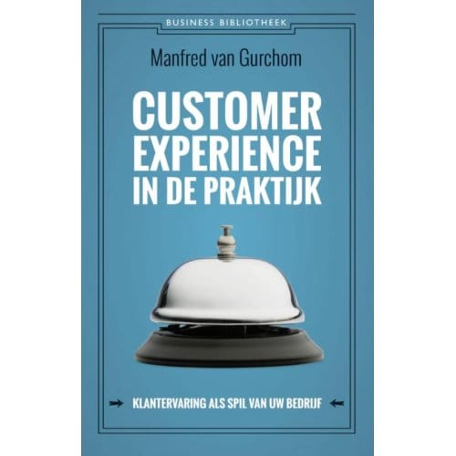 Customer Experience In De Praktijk - Business Bibliotheek - Manfred van Gurchom