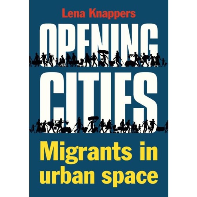 Opening Cities - Migrants In Urban Space - Lena Knappers