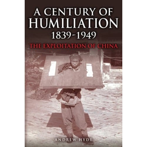 A Century Of Humiliation 1839-1949 - Andrew Hyde