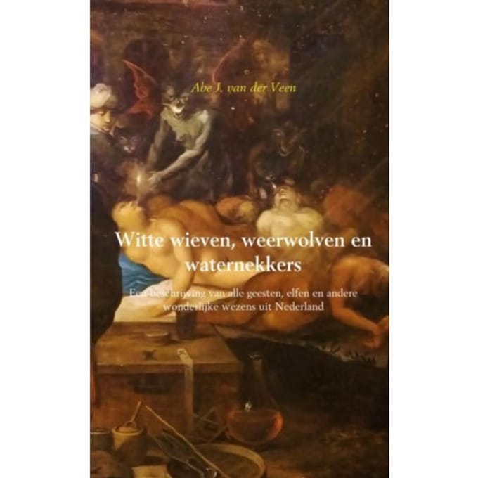 Witte Wieven, Weerwolven En Waternekkers - Abe J. van der Veen