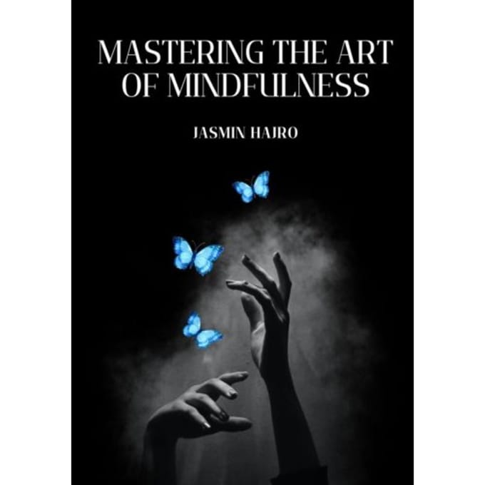 Mastering The Art Of Mindfulness - Jasmin Hajro