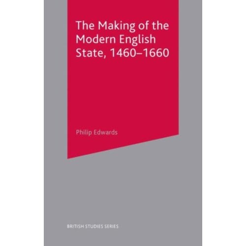 The Making Of The Modern English State, 1460-1660 - British Studies Series - Philip Edwards