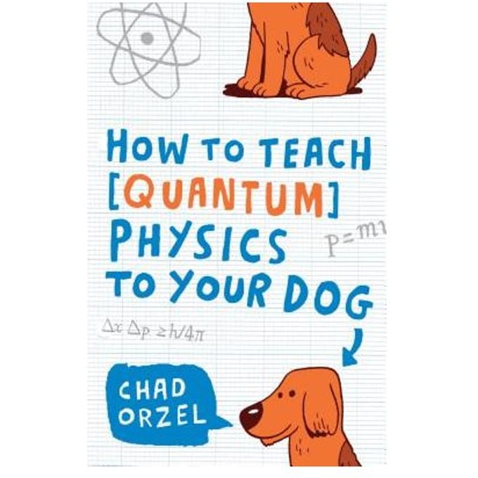 How To Teach Quantum Physics To Your Dog - Chad Orzel