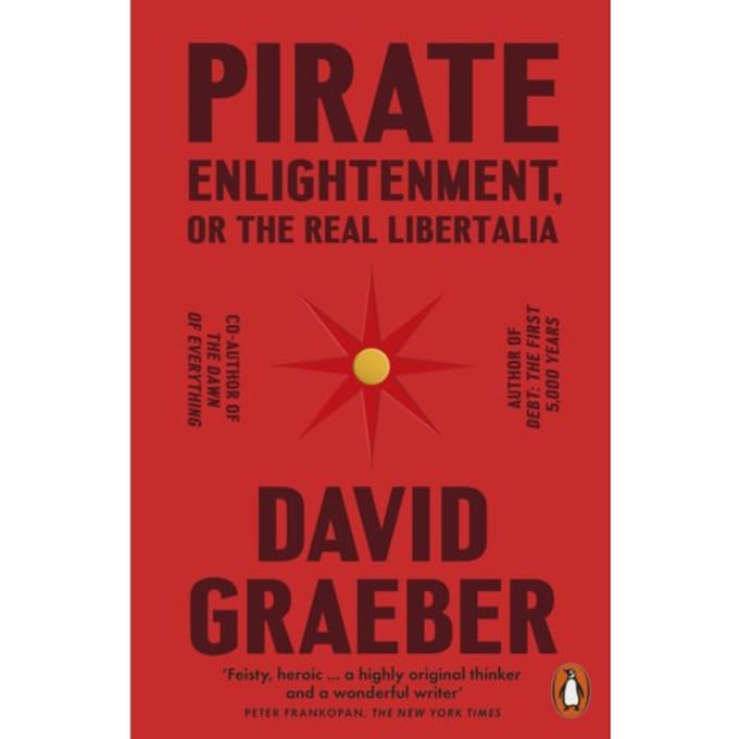 Pirate Enlightenment, Or The Real Libertalia - David Graeber