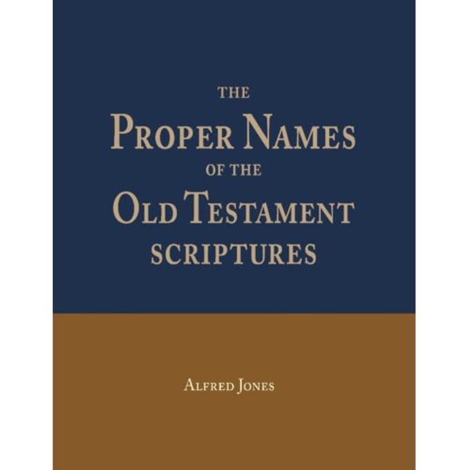 The Proper Names Of The Old Testament Scriptures - Alfred Jones