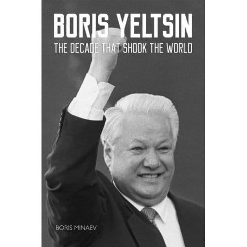 Boris Yeltsin: The Decade That Shook The World - Boris Minaev
