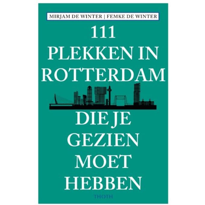 111 Plekken In Rotterdam Die Je Gezien Moet Hebben - Mirjam de Winter