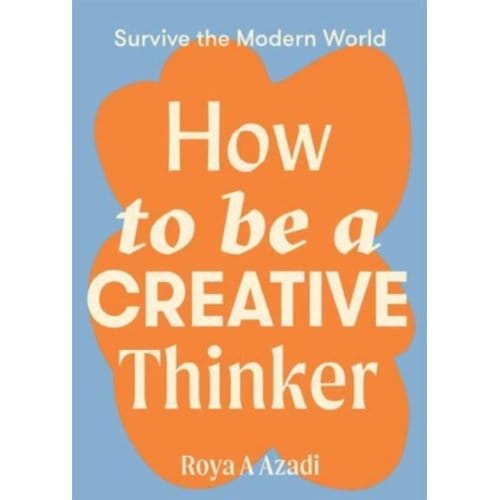 How To Be A Creative Thinker - Survive The Modern World - Roya A Azadi