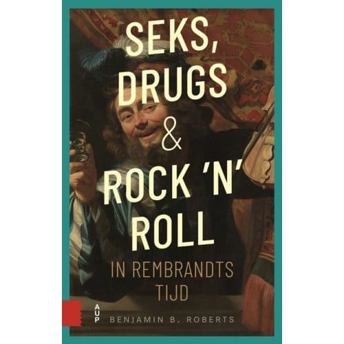Seks, Drugs En Rock 'n' Roll In Rembrandts Tijd - Benjamin Roberts