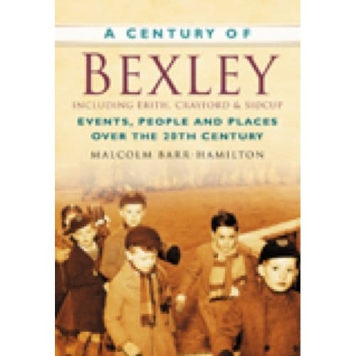 A Century Of Bexley Including Erith, Crayford And Sidcup - Malcolm Barr-Hamilton