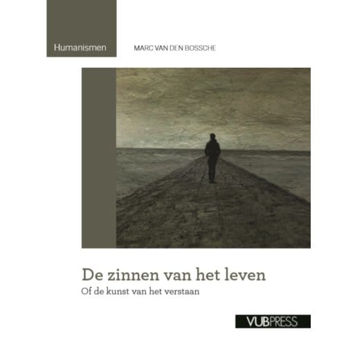 De Zinnen Van Het Leven, Of De Kunst Van Het Verstaan - Humanismen - Marc Van den Bossche