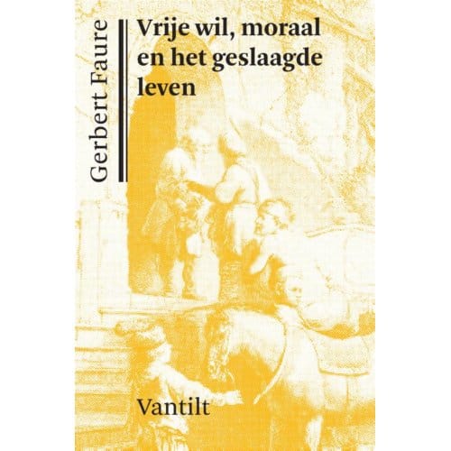 Vrije Wil, Moraal En Het Geslaagde Leven - Gerbert Faure
