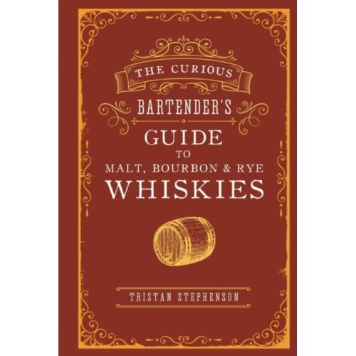 The Curious Bartender’s Guide To Malt, Bourbon & Rye Whiskies - The Curious Bartender - Tristan Stephenson