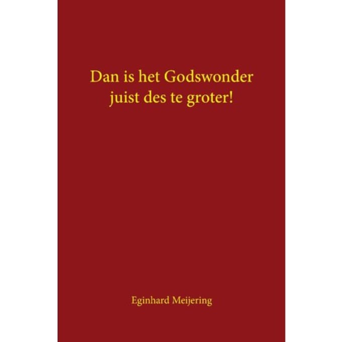Dan Is Het Godswonder Juist Des Te Groter! - Eginhard Meijering