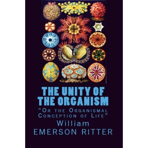 The Unity Of The Organism - William Emerson Ritter