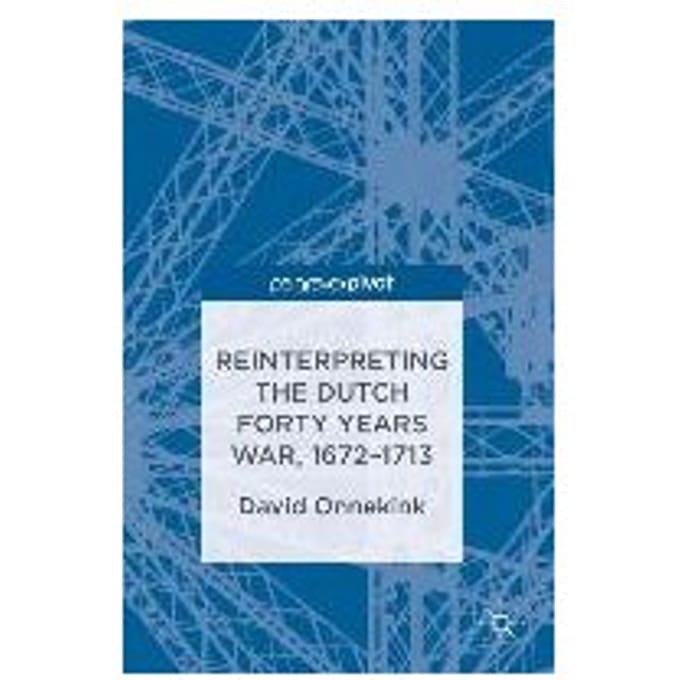 Reinterpreting The Dutch Forty Years War, 1672-1713 - Onnekink, David