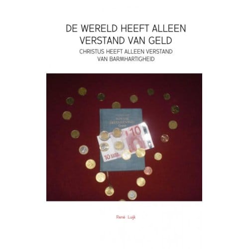 De Wereld Heeft Alleen Verstand Van Geld - Rene Luijk