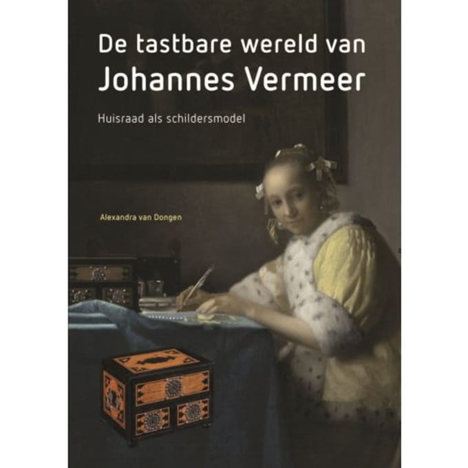 De Tastbare Wereld Van Johannes Vermeer - Alexandra van Dongen