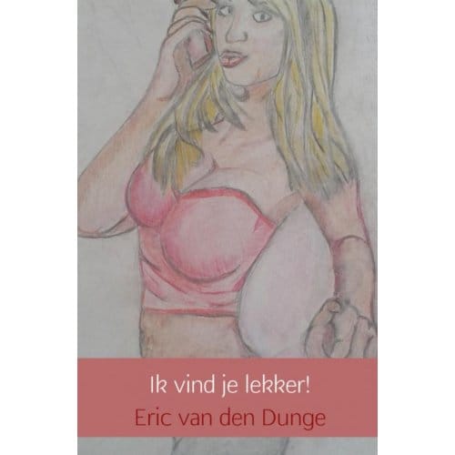 Ik Vind Je Lekker! - Eric van den Dunge